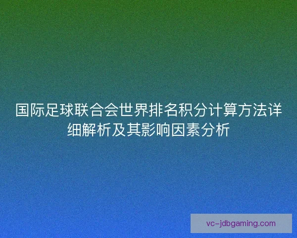 国际足球联合会世界排名积分计算方法详细解析及其影响因素分析