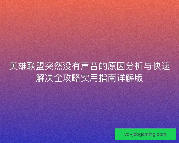 英雄联盟突然没有声音的原因分析与快速解决全攻略实用指南详解版 英雄联盟突然没有声音的原因分析与快速解决全攻略实用指南详解版