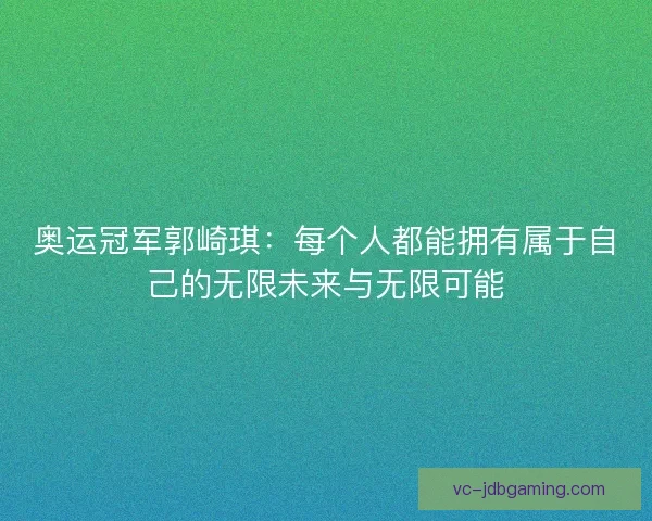 奥运冠军郭崎琪：每个人都能拥有属于自己的无限未来与无限可能
